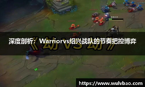 深度剖析：Warriorvs绍兴战队的节奏把控博弈